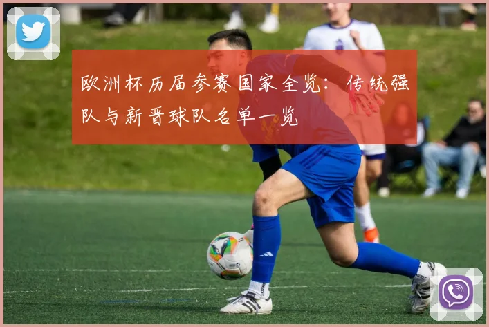 欧洲杯历届参赛国家全览:传统强队与新晋球队名单一览