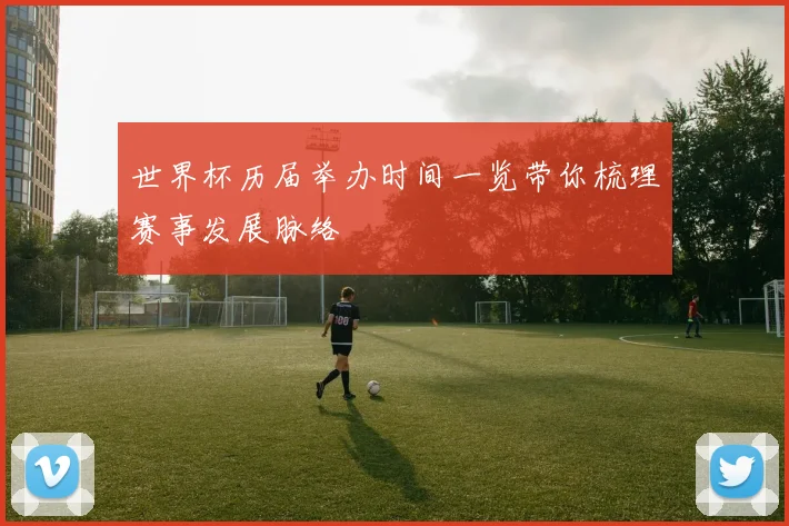 世界杯历届举办时间一览带你梳理赛事发展脉络