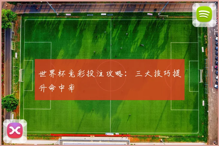 世界杯竞彩投注攻略:三大技巧提升命中率