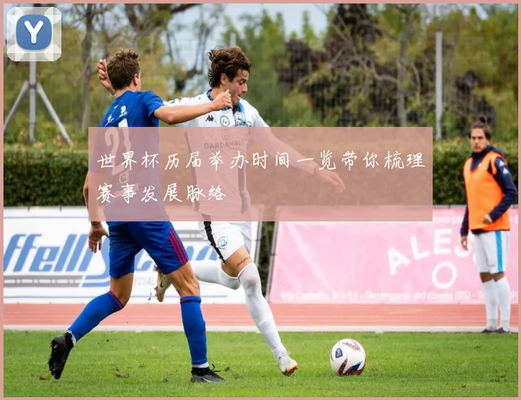 世界杯历届举办时间一览带你梳理赛事发展脉络