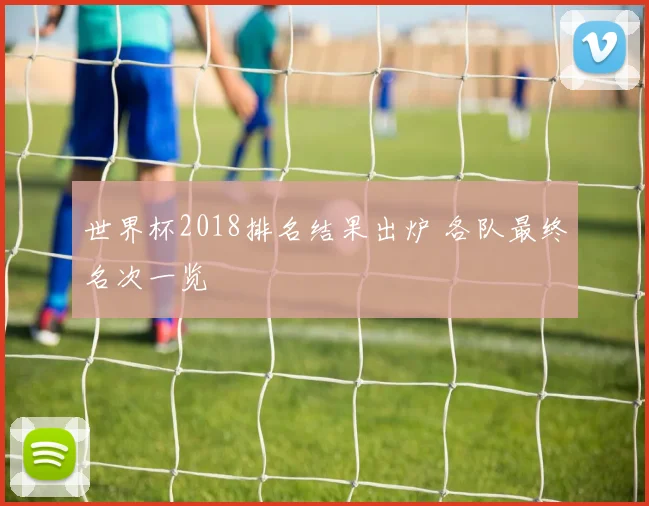 世界杯2018排名结果出炉 各队最终名次一览