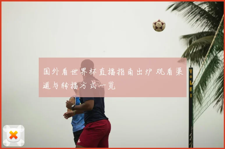 国外看世界杯直播指南出炉 观看渠道与转播方式一览