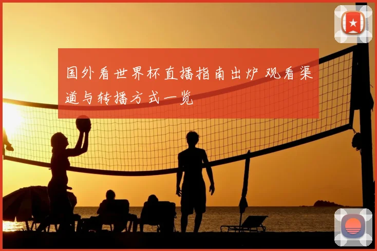 国外看世界杯直播指南出炉 观看渠道与转播方式一览