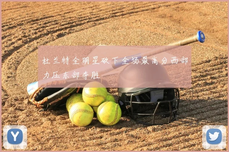 杜兰特全明星砍下全场最高分西部力压东部夺胜