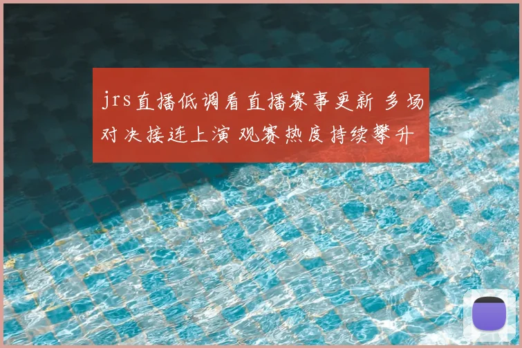 jrs直播低调看直播赛事更新 多场对决接连上演 观赛热度持续攀升