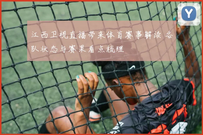江西卫视直播带来体育赛事解读 各队状态与赛果看点梳理