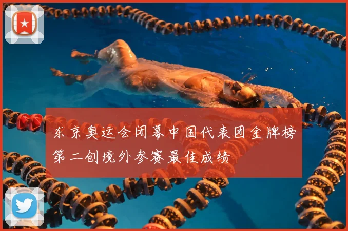 东京奥运会闭幕中国代表团金牌榜第二创境外参赛最佳成绩