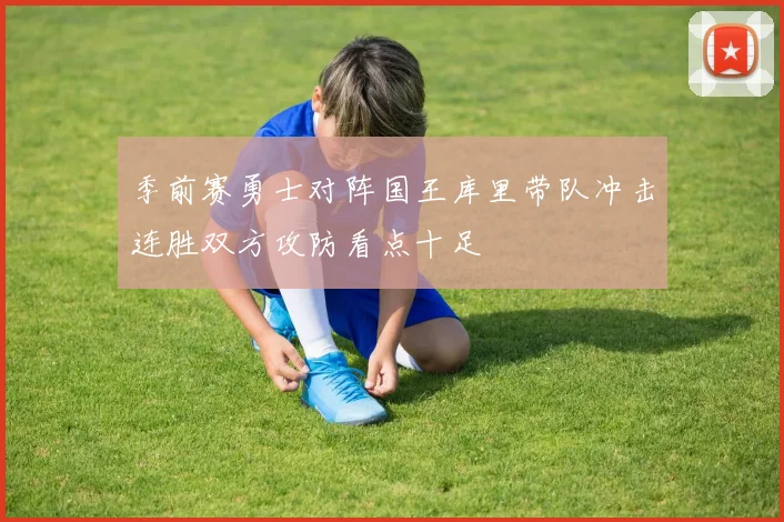 季前赛勇士对阵国王库里带队冲击连胜双方攻防看点十足