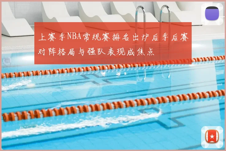 上赛季NBA常规赛排名出炉后季后赛对阵格局与强队表现成焦点