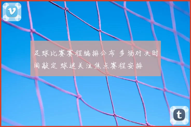 足球比赛赛程编排公布 多场对决时间敲定 球迷关注焦点赛程安排