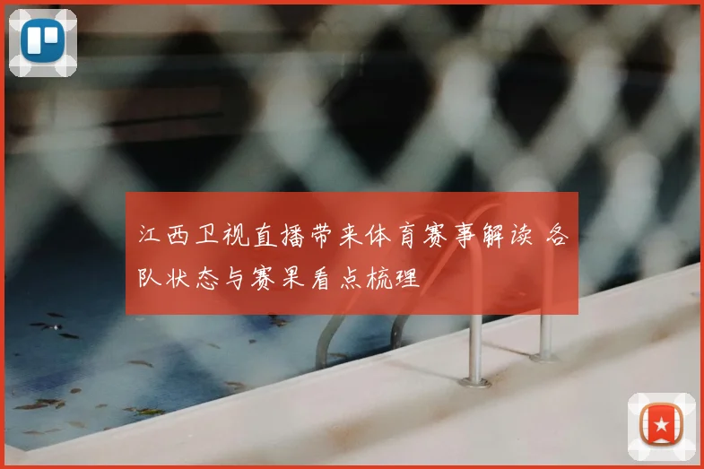 江西卫视直播带来体育赛事解读 各队状态与赛果看点梳理