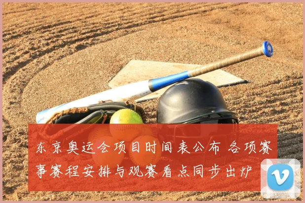 东京奥运会项目时间表公布 各项赛事赛程安排与观赛看点同步出炉
