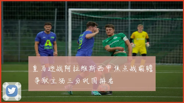 皇马迎战阿拉维斯西甲焦点战前瞻 争取主场三分巩固排名