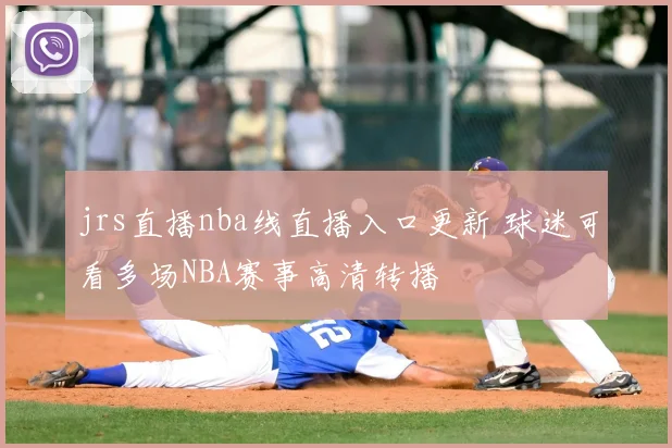 jrs直播nba线直播入口更新 球迷可看多场NBA赛事高清转播